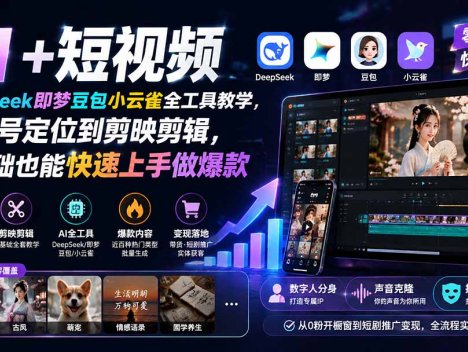 AI+短视频｜DeepSeek即梦豆包小云雀全工具教学，从账号定位到剪映剪辑，零基础也能快速上手做爆款