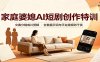 家庭婆媳AI短剧创作特训：文案分镜成片剪辑，全套提示词与平台潜规则干货