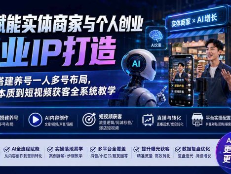 AI赋能实体商家与个人创业商业IP打造；账号搭建养号一人多号布局，从AI本质到短视频获客全系统教学