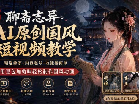 聊斋志异AI原创国风短视频教学；精选独家+内容起号+收徒接商单，用豆包加剪映轻松制作国风动画