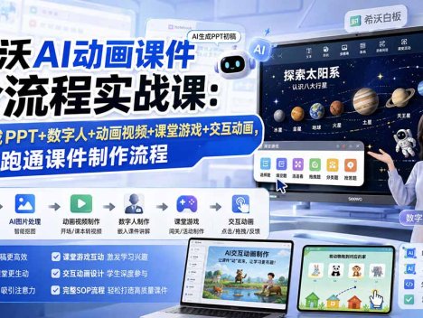 希沃AI动画课件全流程实战课：AI生成PPT+数字人+动画视频+课堂游戏+交互动画，完整跑通课件制作流程