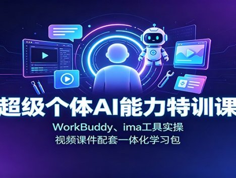 超级个体AI能力特训课：WorkBuddy、ima工具实操，视频课件配套一体化学习包