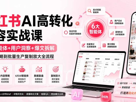 小红书AI高转化内容实战课：6大智能体+用户洞察+爆文拆解，从内容策略到批量生产复制放大全流程