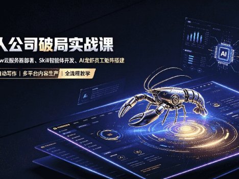 一人公司破局实战课｜OpenClaw云服务器部署、Skill智能体开发、AI龙虾员工矩阵搭建，公众号自动写作与多平台内容…