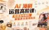 AI漫剧运营高阶课：吃透发布规则，掌握多元变现玩法