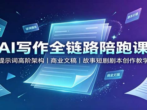 AI写作全链路陪跑课：提示词高阶架构，商业文稿，故事短剧剧本创作教学