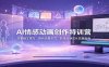 AI情感动画创作特训营：故事脚本撰写，角色场景生成，剪辑后期成片实操指南