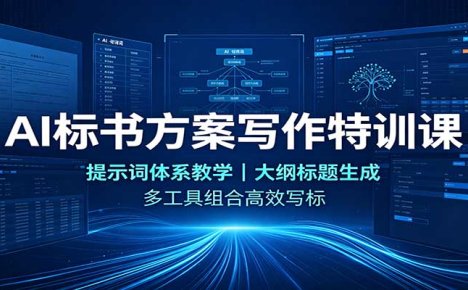 AI标书方案写作特训课:提示词体系教学,大纲标题生成,多工具组合高效写标