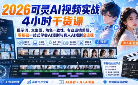 2026可灵AI视频实战4小时干货课|提示词、文生图、角色一致性、专业运镜剪辑,零基础一站式学会AI漫剧与真人AI短剧全流程