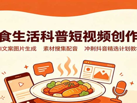 美食生活科普短视频创作课：AI文案图片生成，素材搜集配音，冲刺抖音精选计划教学