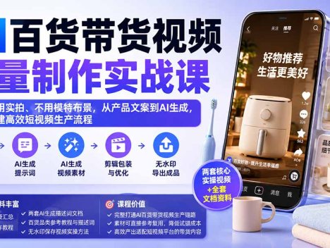 AI百货带货视频批量制作实战课：不用实拍、不用模特布景，从产品文案到AI生成，搭建高效短视频生产流程