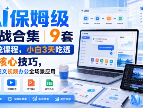 AI保姆级实战合集｜9套系统课程，小白3天吃透AI核心技巧，覆盖图文视频办公全场景应用
