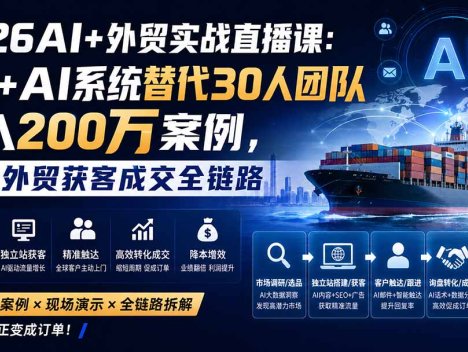 2026AI+外贸实战直播课：1人+AI系统替代30人团队年入200万案例，拆解外贸获客成交全链路