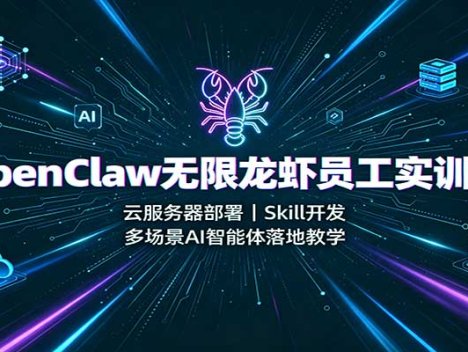 OpenClaw无限龙虾员工实训课：云服务器部署，Skill开发，多场景AI智能体落地教学
