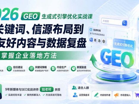 2026 GEO生成式引擎优化实战课：从关键词、信源布局到AI友好内容与数据复盘，系统掌握企业落地方法