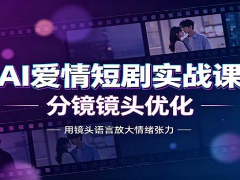 AI爱情短剧实战课：故事剧本创作，分镜镜头优化，智能体提示词