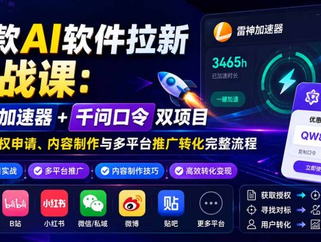 爆款AI软件拉新实战课：雷神加速器+千问口令双项目，掌握授权申请、内容制作与多平台推广转化完整流程