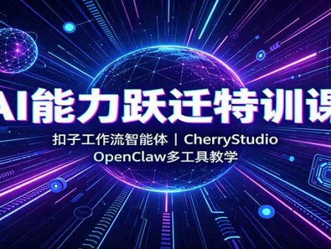 AI能力跃迁特训课：扣子工作流智能体，CherryStudio，OpenClaw多工具教学