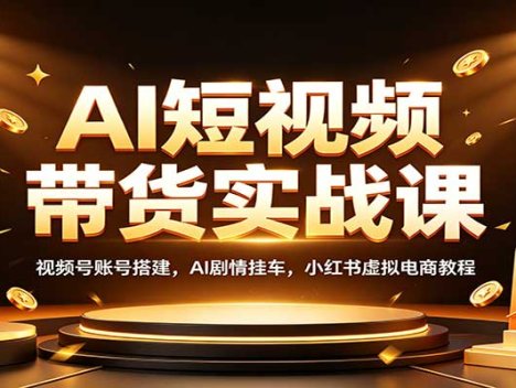 AI短视频带货实战课：视频号账号搭建，AI剧情挂车，小红书虚拟电商教程