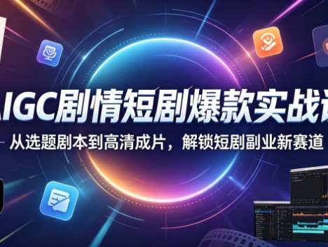 AIGC剧情短剧爆款实战课，从选题剧本到高清成片，解锁短剧副业新赛道(更新0906)