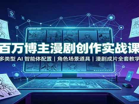 百万博主漫剧创作实战课：多类型AI智能体配置，角色场景道具，漫剧成片全套教学