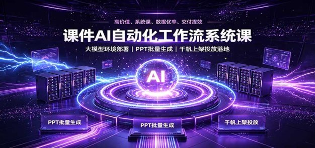 课件AI自动化工作流系统课:大模型环境部署,PPT批量生成,千帆上架投放落地
