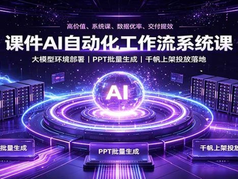 课件AI自动化工作流系统课：大模型环境部署，PPT批量生成，千帆上架投放落地