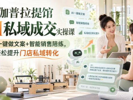 瑜伽普拉提馆AI私域成交实操课｜AI一键做文案+智能销售陪练，轻松提升门店私域转化