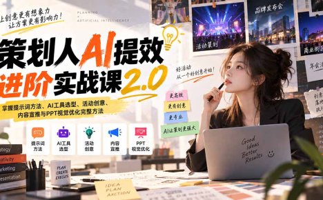 策划人AI提效进阶实战课2.0:掌握提示词方法、AI工具选型、活动创意、内容宣推与PPT视觉优化完整方法