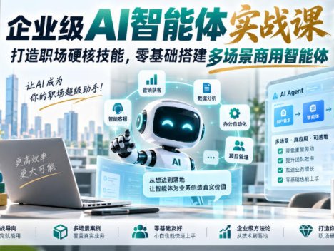 企业级AI智能体实战课｜打造职场硬核技能，零基础搭建多场景商用智能体