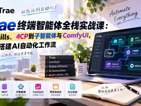 Trae终端智能体全栈实战课：从Skills、MCP到子智能体与ComfyUI，系统搭建AI自动化工作流