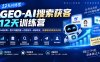 GEO-AI搜索获客12天训练营｜AI知识库+客户问题挖掘+内容创作+收录优化，跑通精准获客成交闭环