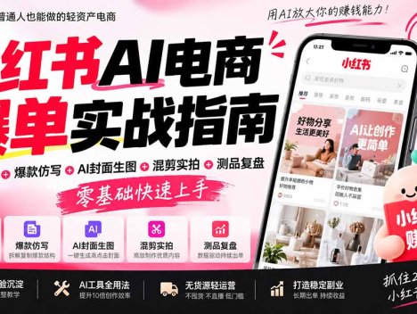 2026小红书AI电商爆单实战指南：站内选品+爆款仿写+AI封面生图+混剪实拍+测品复盘，零基础快速上手