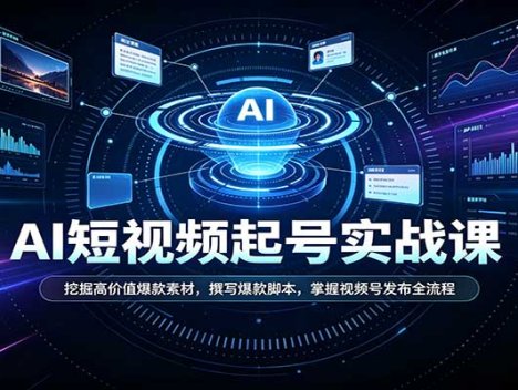 短视频AI起号实战课：挖掘高价值爆款素材，撰写爆款脚本，掌握视频号发布全流程