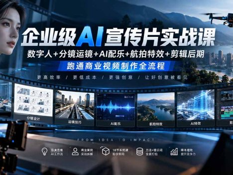 企业级AI宣传片实战课｜数字人+分镜运镜+AI配乐+航拍特效+剪辑后期，跑通商业视频制作全流程