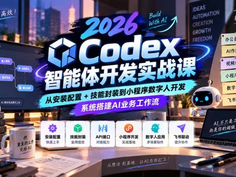 2026Codex智能体开发实战课：从安装配置+技能封装到小程序数字人开发，系统搭建AI业务工作流