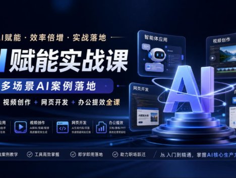 AI赋能实战课，多场景AI案例落地，智能体+视频创作+网页开发+办公提效全课