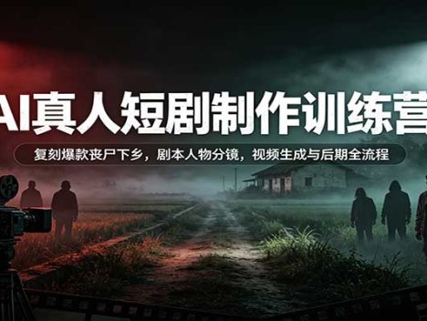 AI真人短剧制作训练营：复刻爆款丧尸下乡，剧本人物分镜，视频生成与后期全流程
