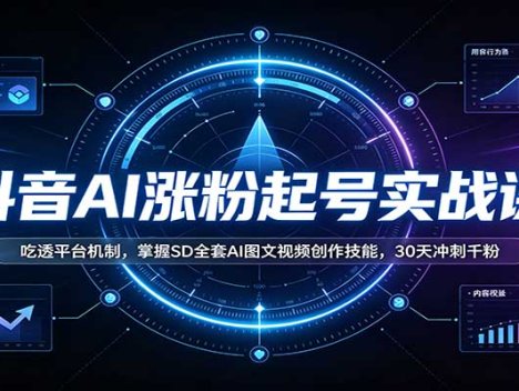抖音AI涨粉起号实战课：吃透平台机制，掌握SD全套AI图文视频创作技能，30天冲刺千粉