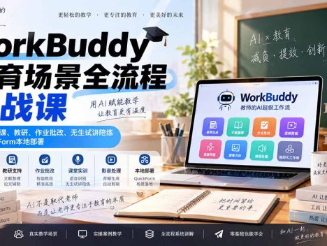 WorkBuddy教育场景全流程实战课：掌握AI备课、教研、作业批改、无生试讲陪练及QuickForm本地部署