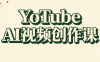 YouTube AI视频创作课(更新)