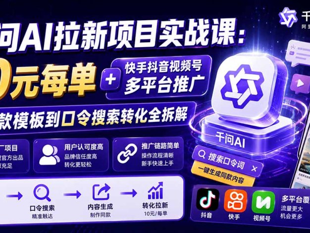 千问AI拉新项目实战课-更新0923：10元每单+快手抖音视频号多平台推广，从爆款模板到口令搜索转化全拆解