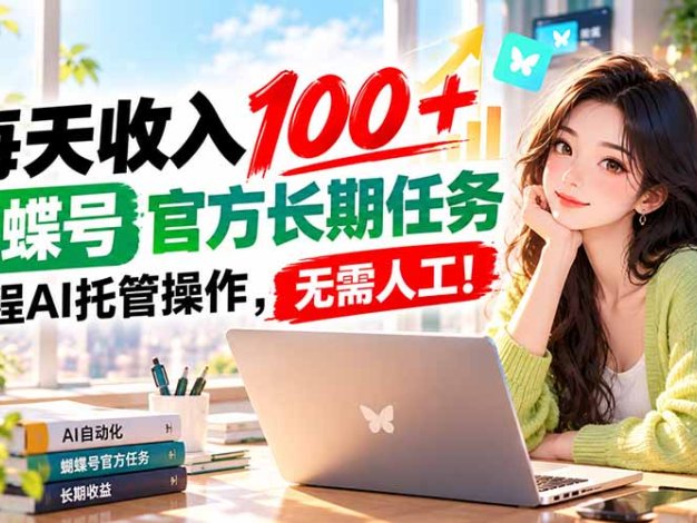 每天收入100＋， 蝴蝶号官方长期任务， 全程ai托管操作，无需人工！