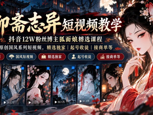 聊斋志异短视频教学，抖音12W粉丝博主狐面娘精选课程，AI原创国风系列短视频，精选独家丨起号收徒丨接商单等