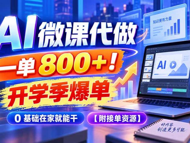 AI 微课代做，一单 800+！开学季爆单，0 基础在家就能干【附接单资源】