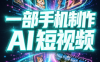 一部手机制作能上热门能变现的AI短视频