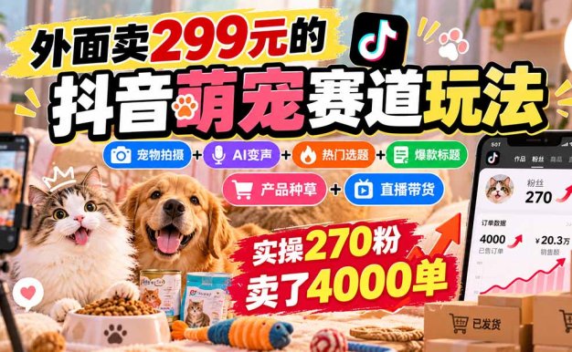 外面卖299元的抖音萌宠赛道玩法:宠物拍摄+AI变声+热门选题+爆款标题+产品种草+直播带货,实操270粉卖了4000单