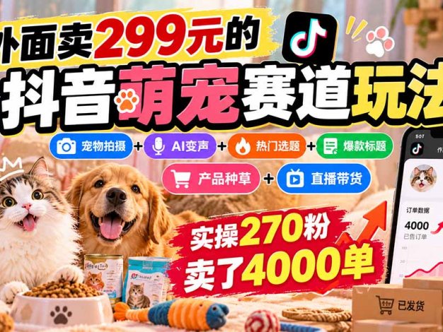 外面卖299元的抖音萌宠赛道玩法:宠物拍摄+AI变声+热门选题+爆款标题+产品种草+直播带货,实操270粉卖了4000单