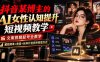 抖音某博主的Ai女性认知提升短视频教学，文案剪辑起号全教学，解锁商单+收徒+伙伴计划多种变现方式