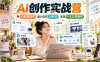 AI创作实战营，用AI赋能创作，助力你在AI时代，实现一人公司创作